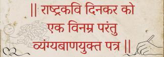 || राष्ट्रकवि दिनकर को एक विनम्र परंतु व्यंग्यबाणयुक्त पत्र ||
