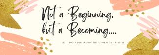 Not a Beginning, but a Becoming